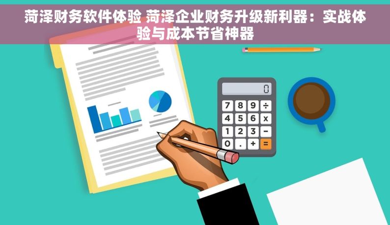 菏泽财务软件体验 菏泽企业财务升级新利器：实战体验与成本节省神器