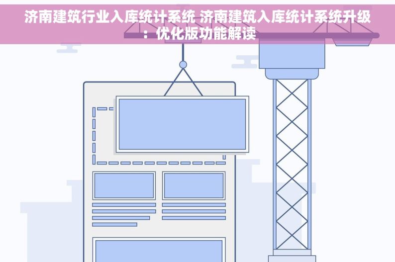 济南建筑行业入库统计系统 济南建筑入库统计系统升级：优化版功能解读