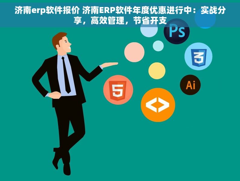 济南erp软件报价 济南ERP软件年度优惠进行中：实战分享，高效管理，节省开支