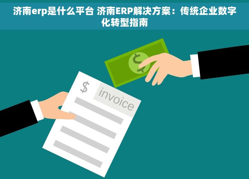 济南erp是什么平台 济南ERP解决方案：传统企业数字化转型指南