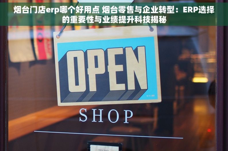 烟台门店erp哪个好用点 烟台零售与企业转型：ERP选择的重要性与业绩提升科技揭秘