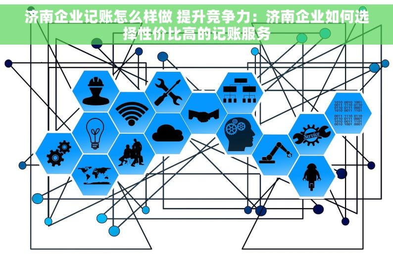 济南企业记账怎么样做 提升竞争力：济南企业如何选择性价比高的记账服务