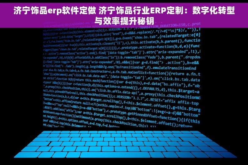 济宁饰品erp软件定做 济宁饰品行业ERP定制：数字化转型与效率提升秘钥