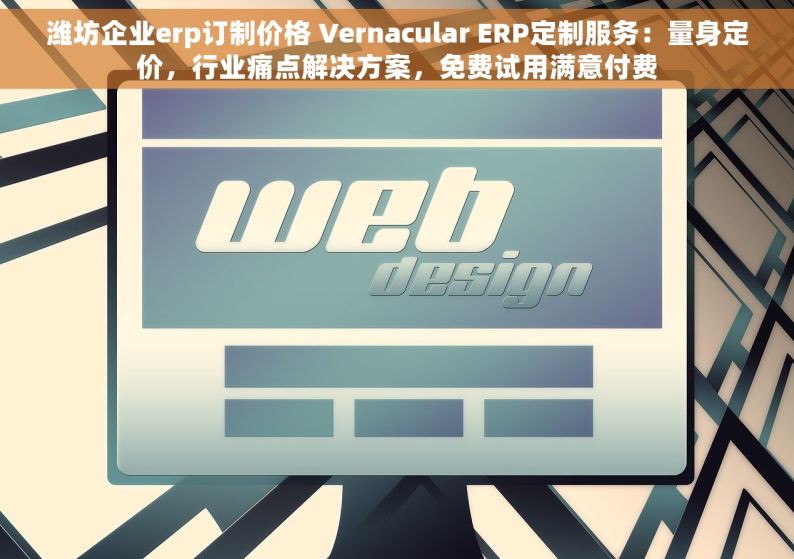 潍坊企业erp订制价格 Vernacular ERP定制服务：量身定价，行业痛点解决方案，免费试用满意付费