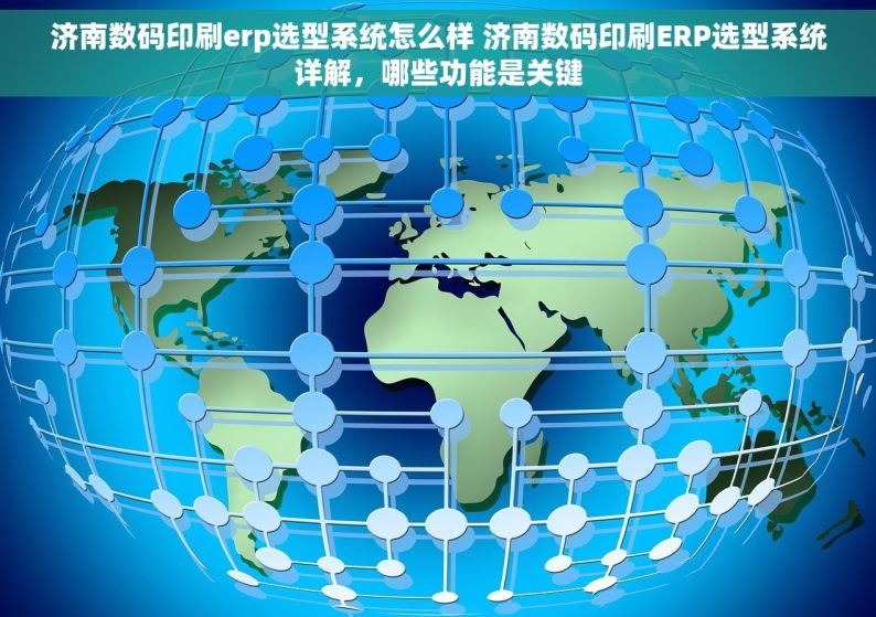 济南数码印刷erp选型系统怎么样 济南数码印刷ERP选型系统详解，哪些功能是关键