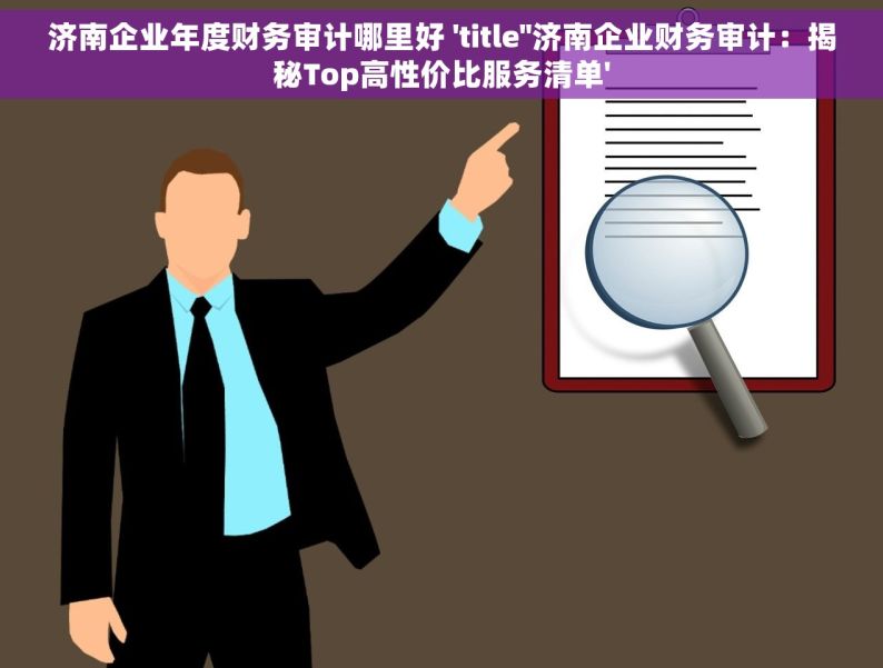 济南企业年度财务审计哪里好 'title''济南企业财务审计：揭秘Top高性价比服务清单'