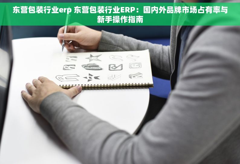 东营包装行业erp 东营包装行业ERP：国内外品牌市场占有率与新手操作指南