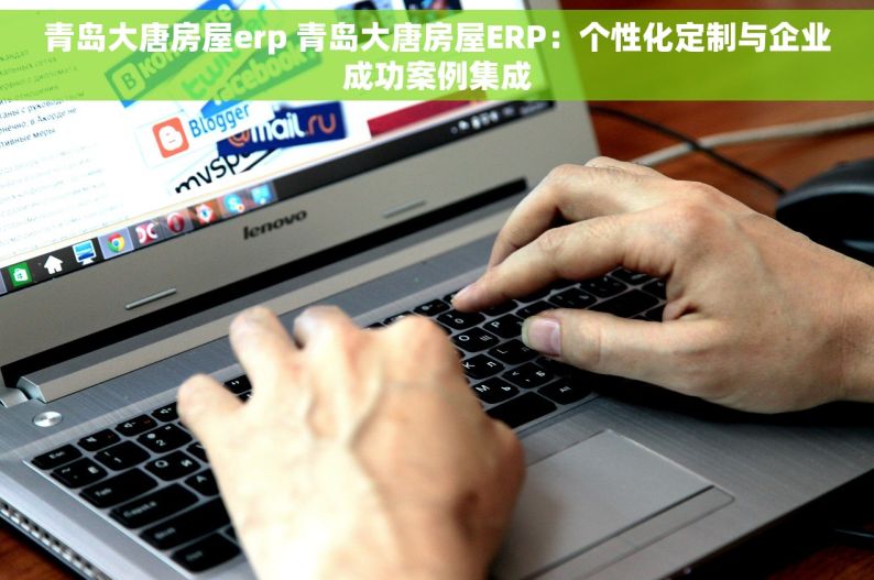 青岛大唐房屋erp 青岛大唐房屋ERP：个性化定制与企业成功案例集成