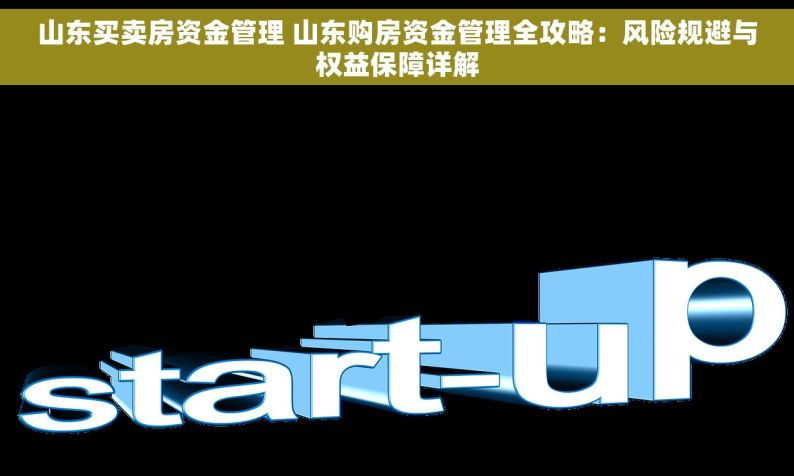 山东买卖房资金管理 山东购房资金管理全攻略：风险规避与权益保障详解