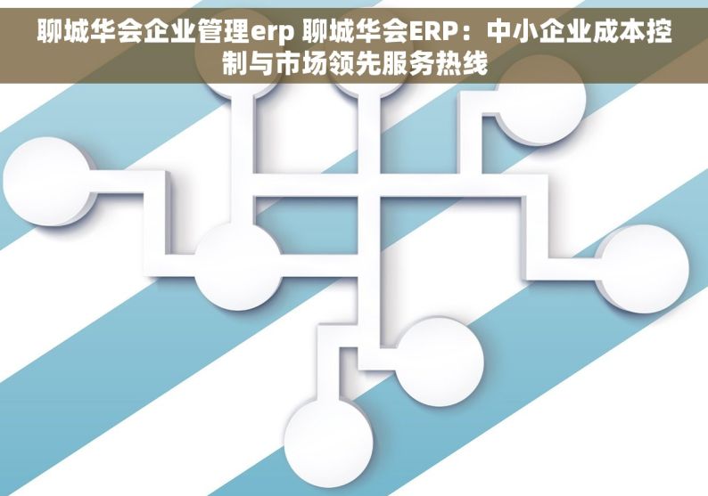 聊城华会企业管理erp 聊城华会ERP：中小企业成本控制与市场领先服务热线