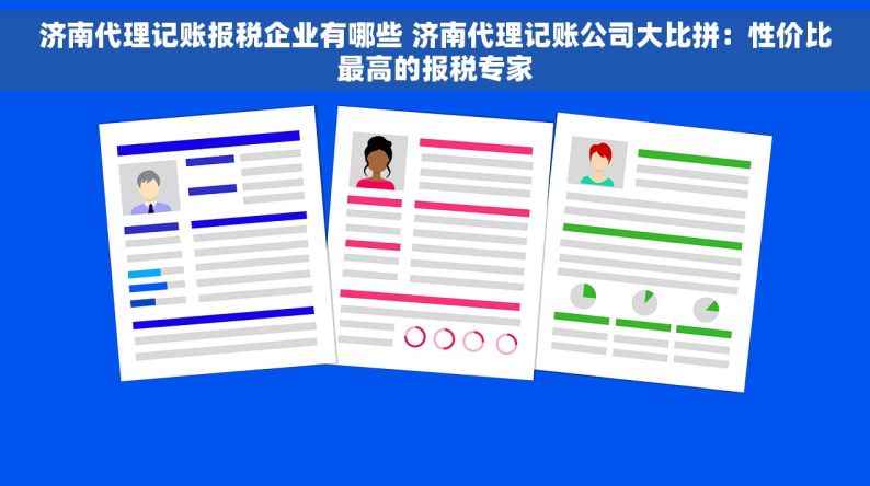 济南代理记账报税企业有哪些 济南代理记账公司大比拼：性价比最高的报税专家