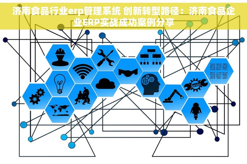 济南食品行业erp管理系统 创新转型路径：济南食品企业ERP实战成功案例分享