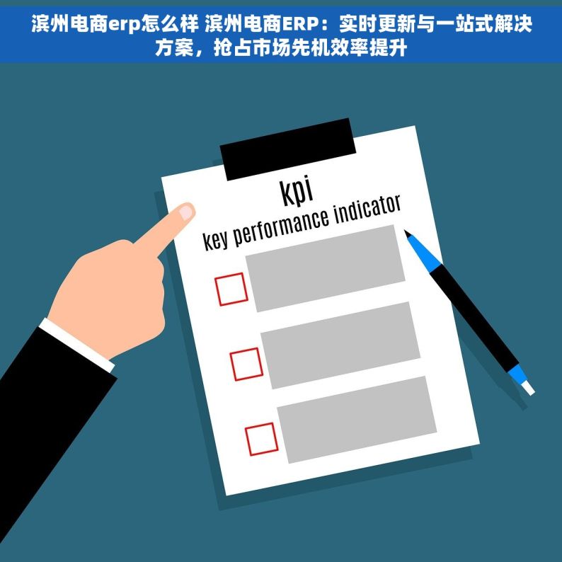 滨州电商erp怎么样 滨州电商ERP：实时更新与一站式解决方案，抢占市场先机效率提升