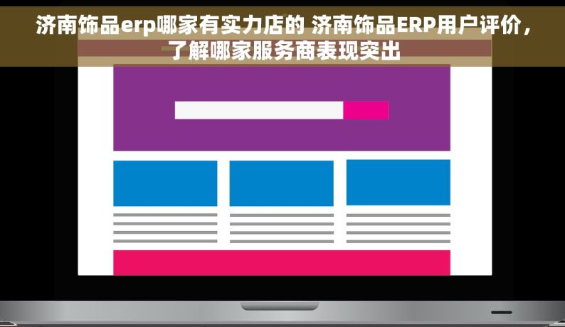 济南饰品erp哪家有实力店的 济南饰品ERP用户评价，了解哪家服务商表现突出