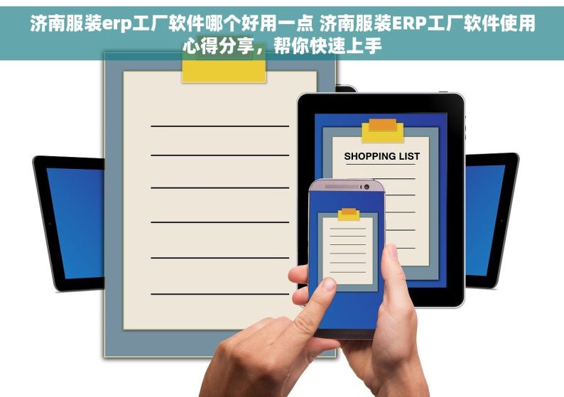 济南服装erp工厂软件哪个好用一点 济南服装ERP工厂软件使用心得分享，帮你快速上手