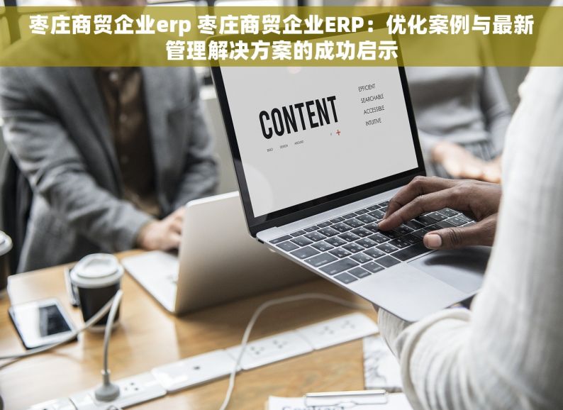 枣庄商贸企业erp 枣庄商贸企业ERP：优化案例与最新管理解决方案的成功启示