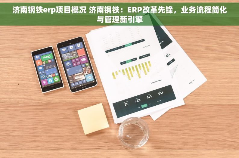 济南钢铁erp项目概况 济南钢铁：ERP改革先锋，业务流程简化与管理新引擎