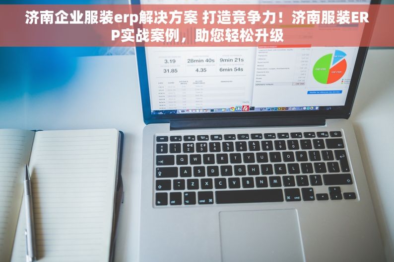 济南企业服装erp解决方案 打造竞争力！济南服装ERP实战案例，助您轻松升级