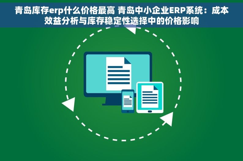 青岛库存erp什么价格最高 青岛中小企业ERP系统：成本效益分析与库存稳定性选择中的价格影响