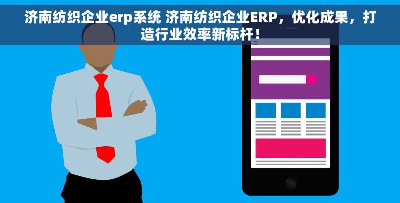 济南纺织企业erp系统 济南纺织企业ERP，优化成果，打造行业效率新标杆！