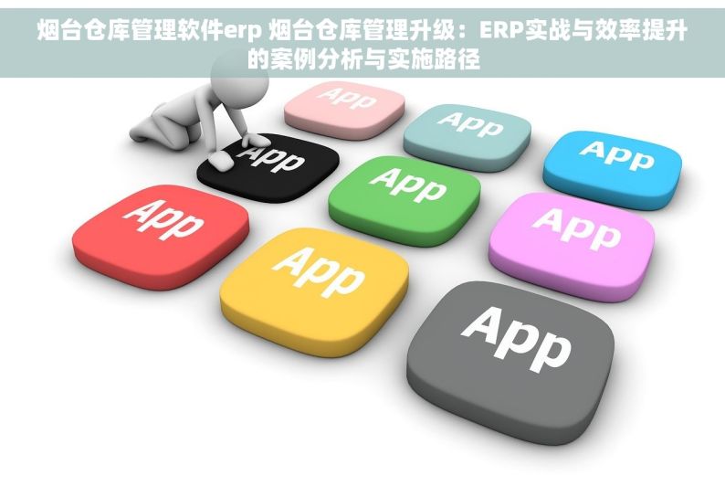 烟台仓库管理软件erp 烟台仓库管理升级：ERP实战与效率提升的案例分析与实施路径