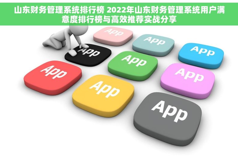 山东财务管理系统排行榜 2022年山东财务管理系统用户满意度排行榜与高效推荐实战分享