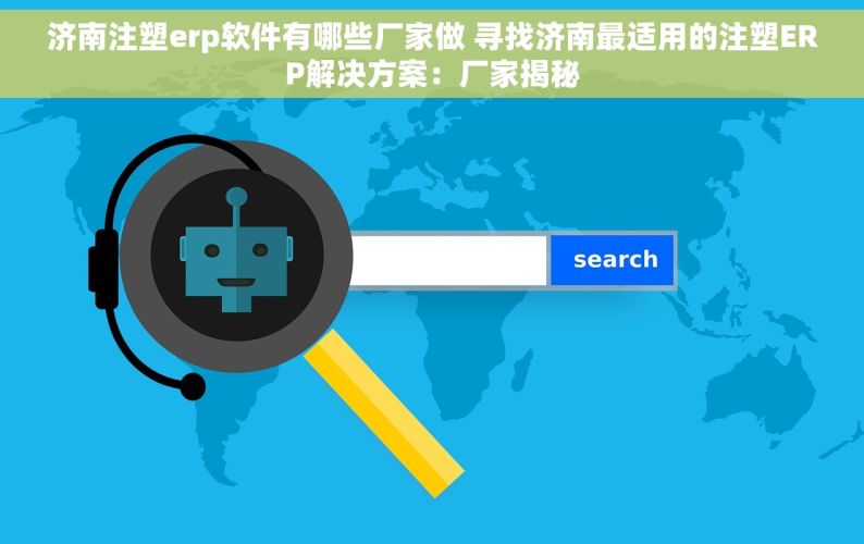 济南注塑erp软件有哪些厂家做 寻找济南最适用的注塑ERP解决方案：厂家揭秘