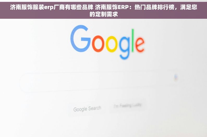 济南服饰服装erp厂商有哪些品牌 济南服饰ERP：热门品牌排行榜，满足您的定制需求