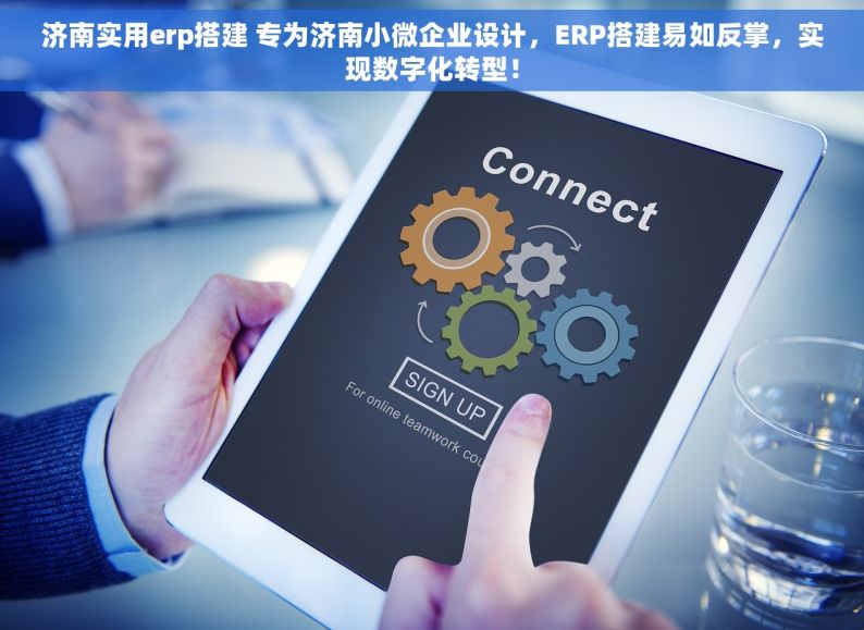 济南实用erp搭建 专为济南小微企业设计，ERP搭建易如反掌，实现数字化转型！