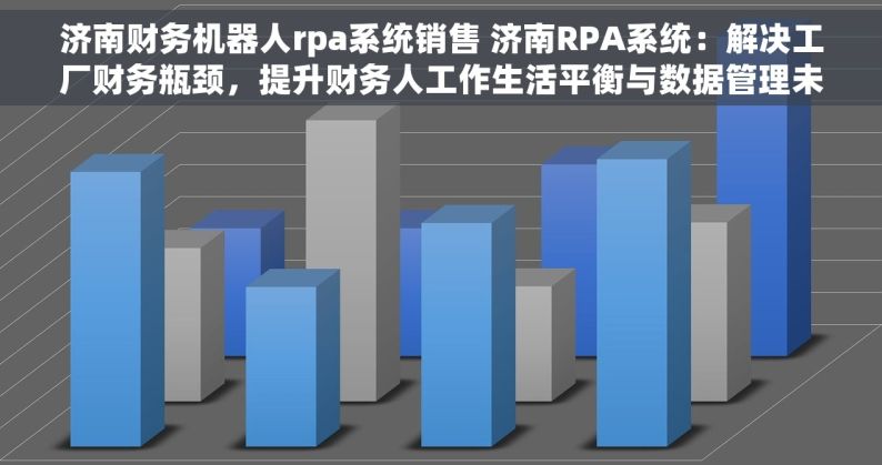 济南财务机器人rpa系统销售 济南RPA系统：解决工厂财务瓶颈，提升财务人工作生活平衡与数据管理未来力量