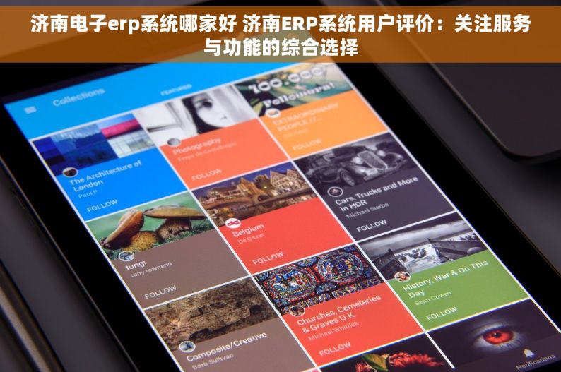 济南电子erp系统哪家好 济南ERP系统用户评价：关注服务与功能的综合选择