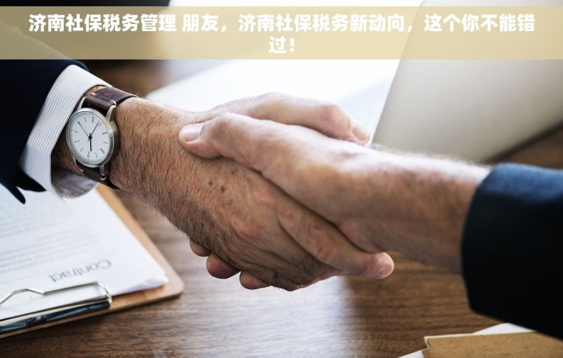 济南社保税务管理 朋友，济南社保税务新动向，这个你不能错过！