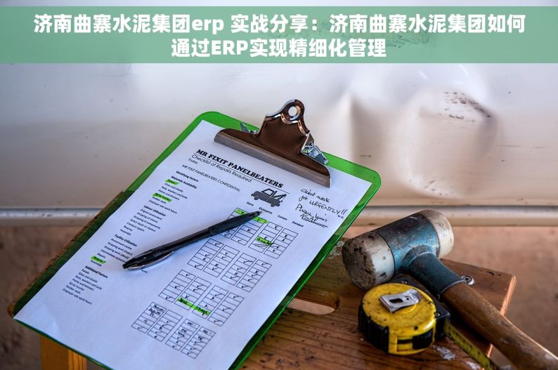 济南曲寨水泥集团erp 实战分享：济南曲寨水泥集团如何通过ERP实现精细化管理