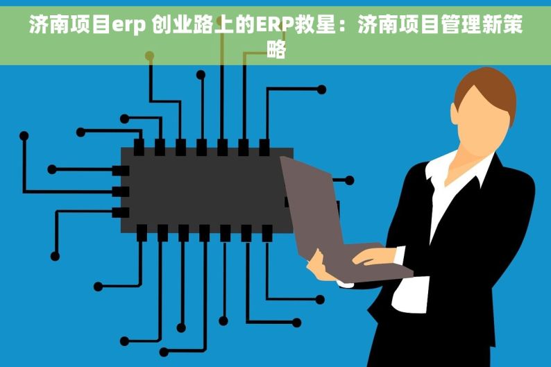 济南项目erp 创业路上的ERP救星：济南项目管理新策略