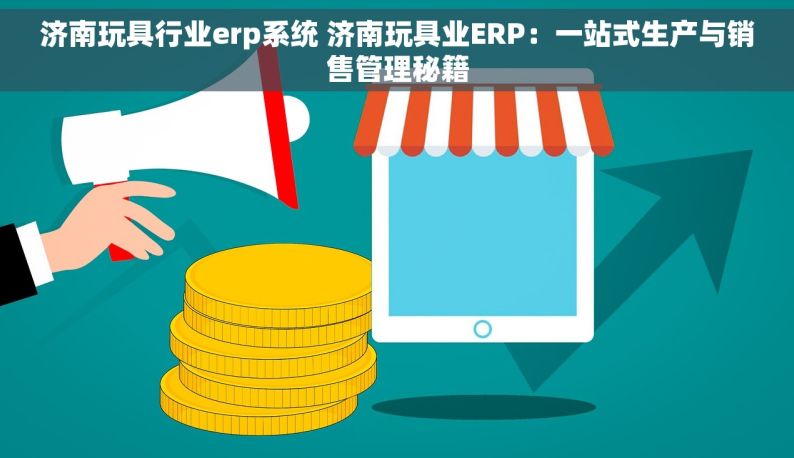 济南玩具行业erp系统 济南玩具业ERP：一站式生产与销售管理秘籍