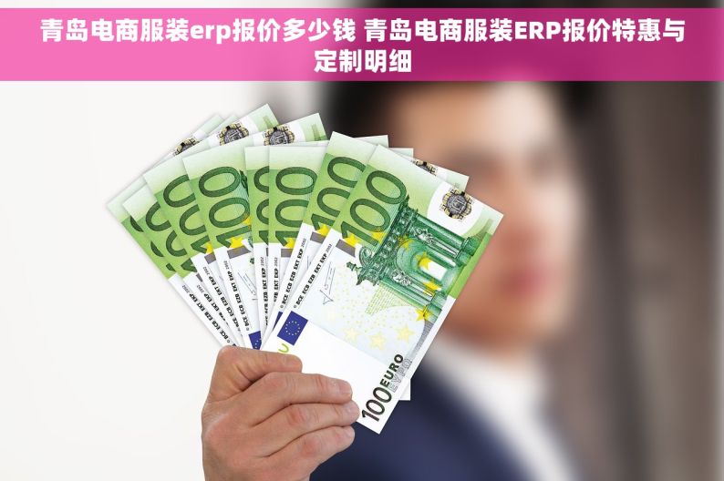 青岛电商服装erp报价多少钱 青岛电商服装ERP报价特惠与定制明细