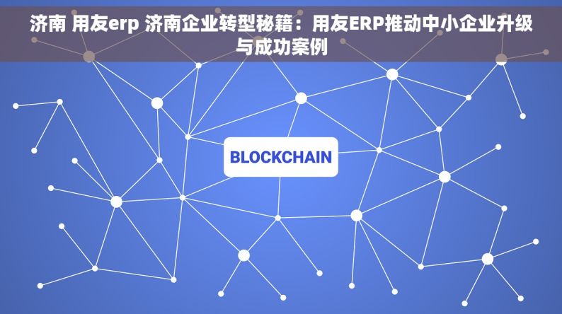 济南 用友erp 济南企业转型秘籍：用友ERP推动中小企业升级与成功案例