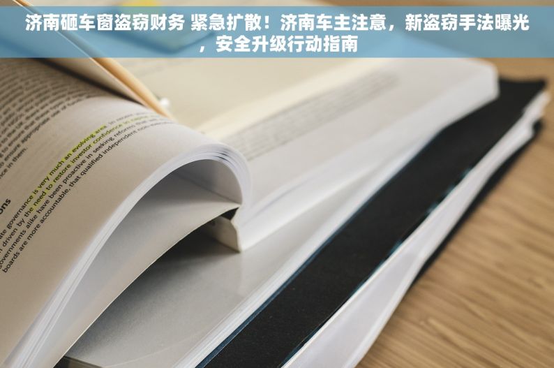 济南砸车窗盗窃财务 紧急扩散！济南车主注意，新盗窃手法曝光，安全升级行动指南