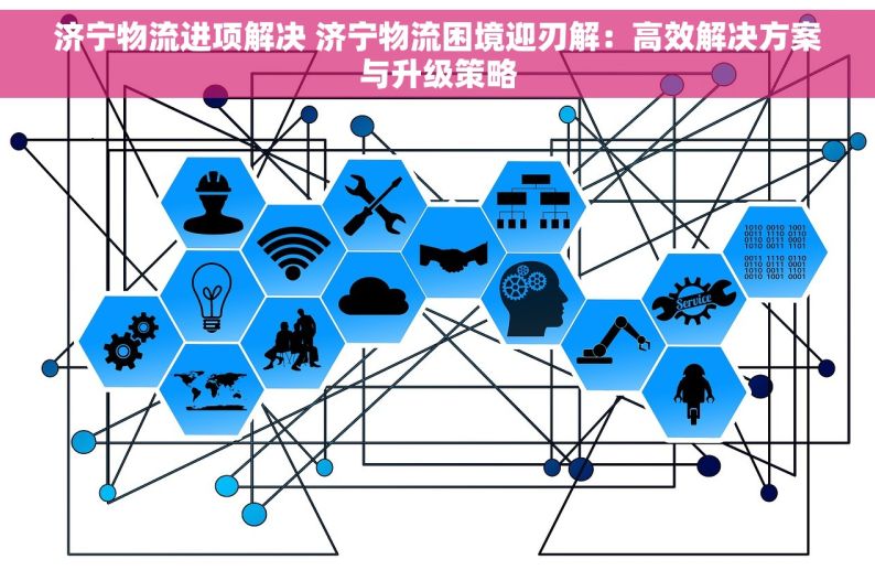 济宁物流进项解决 济宁物流困境迎刃解：高效解决方案与升级策略