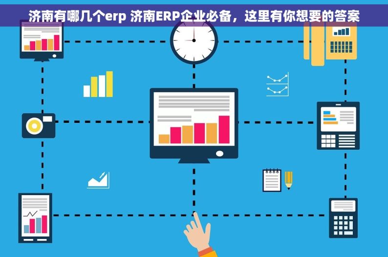 济南有哪几个erp 济南ERP企业必备，这里有你想要的答案