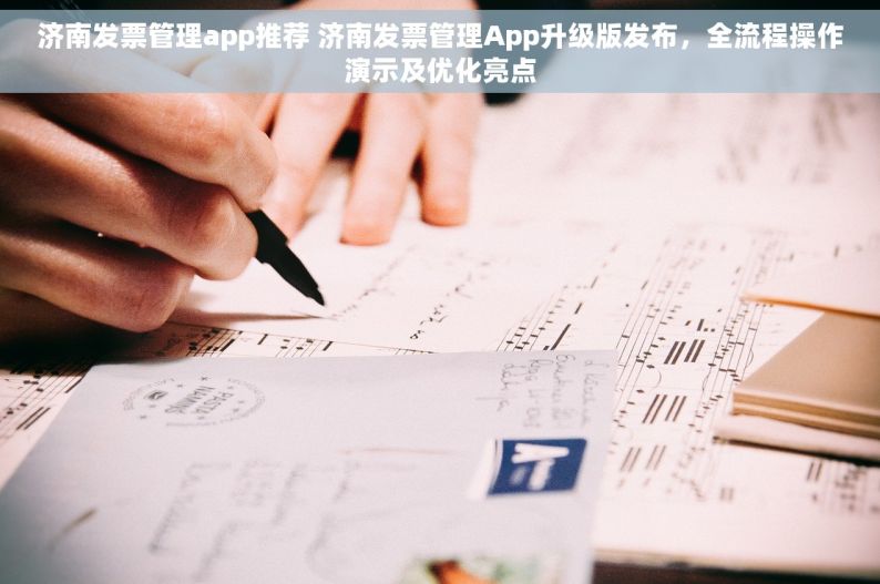 济南发票管理app推荐 济南发票管理App升级版发布，全流程操作演示及优化亮点