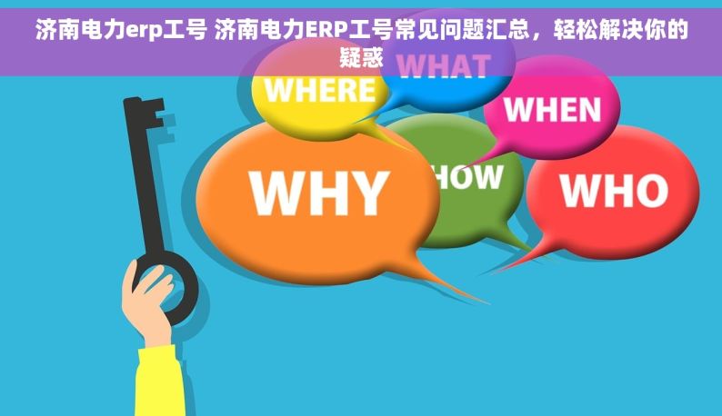 济南电力erp工号 济南电力ERP工号常见问题汇总，轻松解决你的疑惑