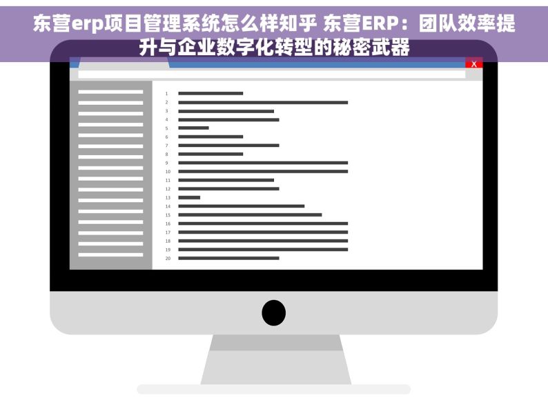 东营erp项目管理系统怎么样知乎 东营ERP：团队效率提升与企业数字化转型的秘密武器