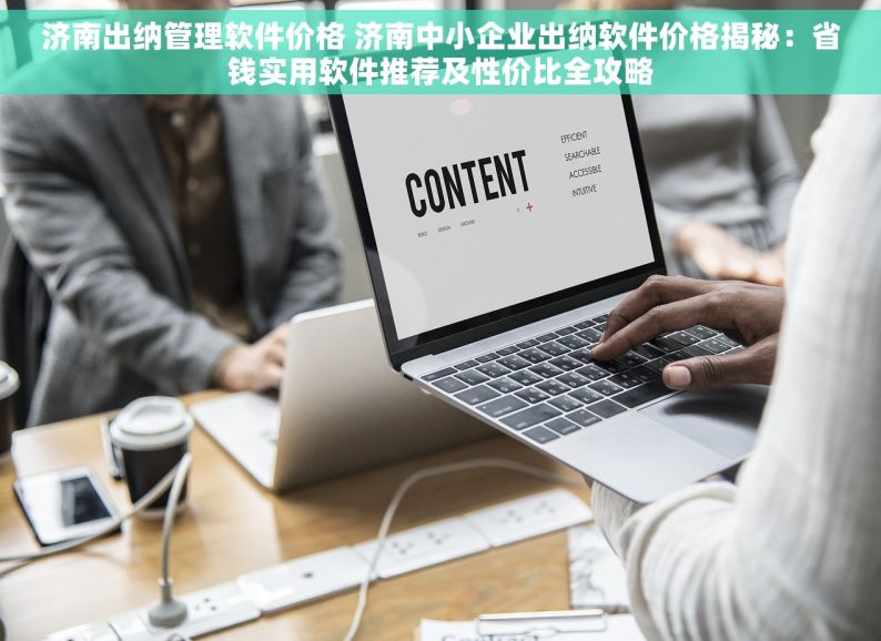 济南出纳管理软件价格 济南中小企业出纳软件价格揭秘：省钱实用软件推荐及性价比全攻略