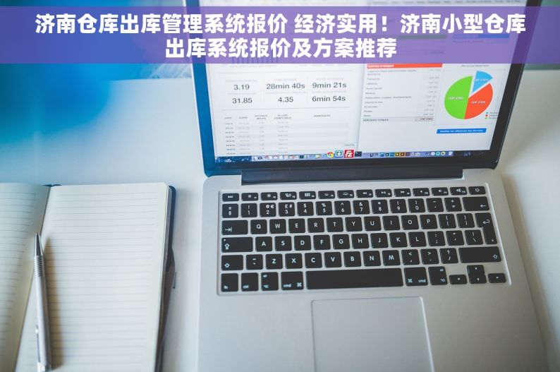 济南仓库出库管理系统报价 经济实用！济南小型仓库出库系统报价及方案推荐