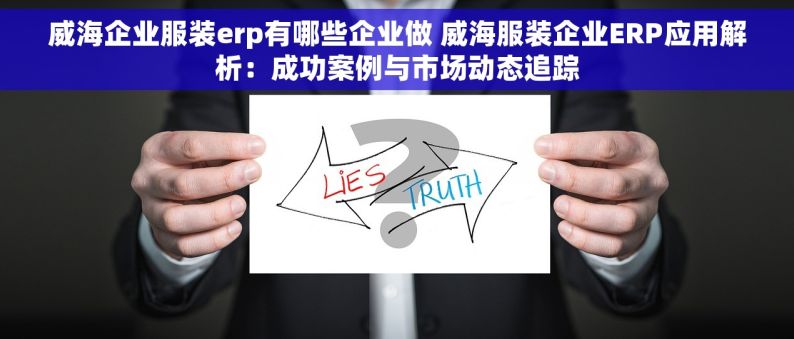 威海企业服装erp有哪些企业做 威海服装企业ERP应用解析：成功案例与市场动态追踪