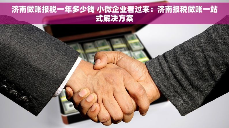 济南做账报税一年多少钱 小微企业看过来：济南报税做账一站式解决方案