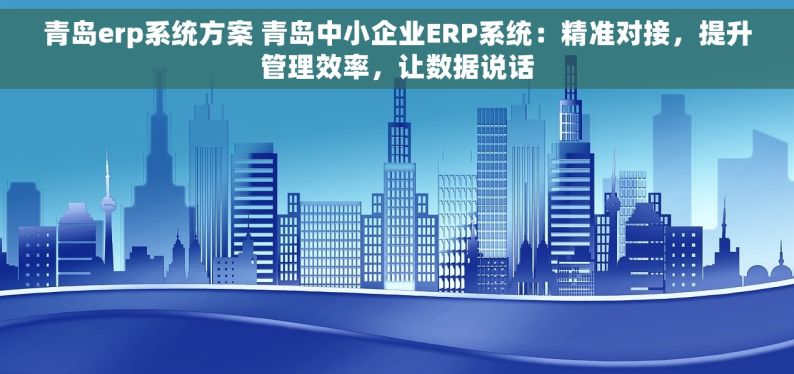 青岛erp系统方案 青岛中小企业ERP系统：精准对接，提升管理效率，让数据说话