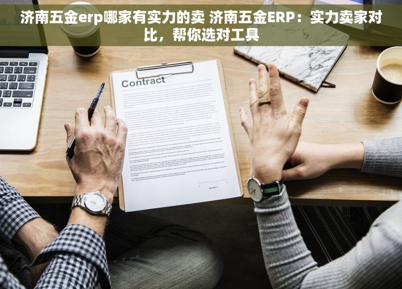 济南五金erp哪家有实力的卖 济南五金ERP：实力卖家对比，帮你选对工具