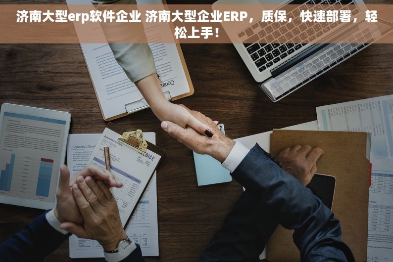 济南大型erp软件企业 济南大型企业ERP，质保，快速部署，轻松上手！